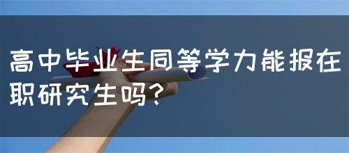 高中毕业生同等学力能报在职研究生吗？