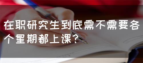 在职研究生到底需不需要各个星期都上课？