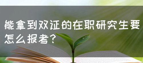 能拿到双证的在职研究生要怎么报考？