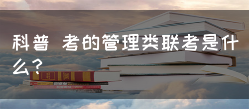 科普 考的管理类联考是什么？(图1)