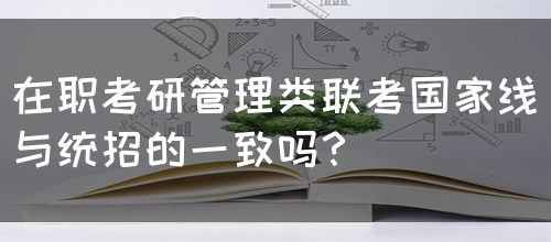 在职考研管理类联考国家线与统招的一致吗？(图1)