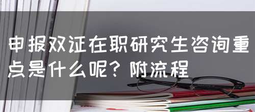 申报双证在职研究生咨询重点是什么呢？附流程