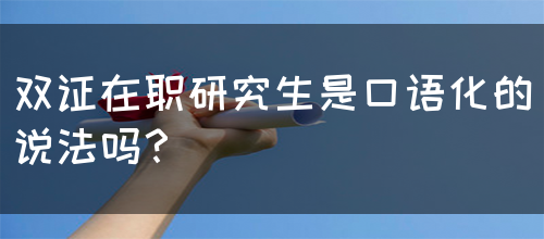 双证在职研究生是口语化的说法吗？