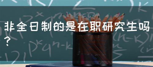 非全日制的是在职研究生吗？