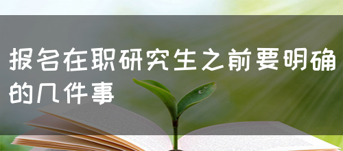 报名在职研究生之前要明确的几件事