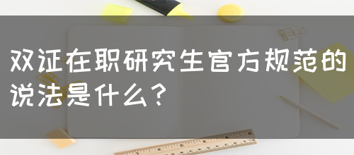 双证在职研究生官方规范的说法是什么？