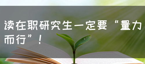 读在职研究生一定要“量力而行”！