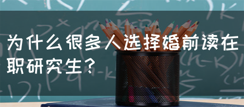 为什么很多人选择婚前读在职研究生？