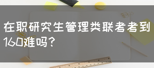 在职研究生管理类联考考到160难吗？