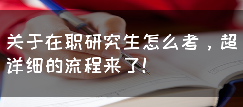 关于在职研究生怎么考，超详细的流程来了！
