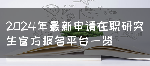 2024年最新申请在职研究生官方报名平台一览