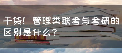 干货！管理类联考与考研的区别是什么？