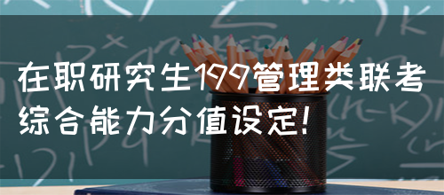 在职研究生199管理类联考综合能力分值设定！