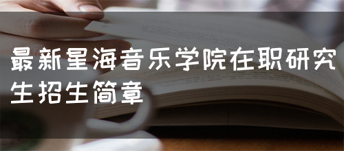 最新星海音乐学院在职研究生招生简章