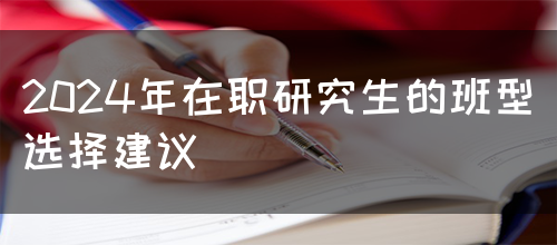 2024年在职研究生的班型选择建议