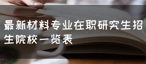 最新材料专业在职研究生招生院校一览表