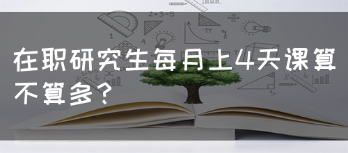 在职研究生每月上4天课算不算多？