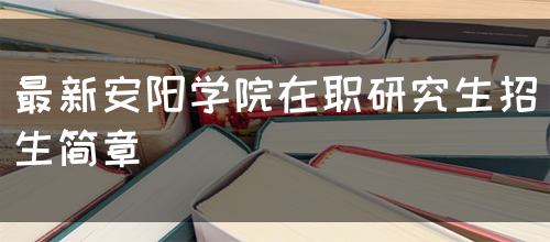 最新安阳学院在职研究生招生简章