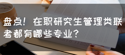 盘点！在职研究生管理类联考都有哪些专业？