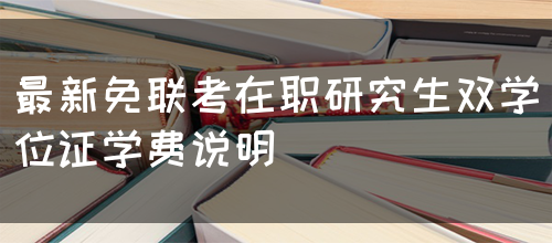最新免联考在职研究生双学位证学费说明(图1)