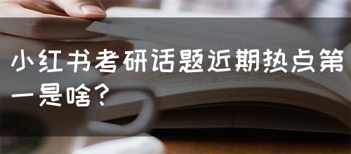 小红书考研话题近期热点第一是啥？(图1)