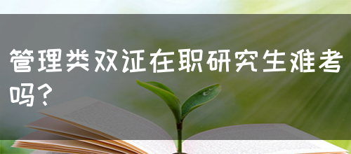 管理类双证在职研究生难考吗？