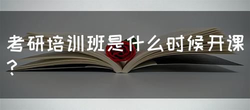 考研培训班是什么时候开课？(图1)
