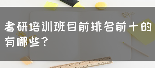 考研培训班目前排名前十的有哪些？(图1)