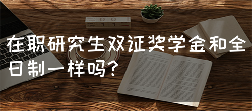在职研究生双证奖学金和全日制一样吗？(图1)