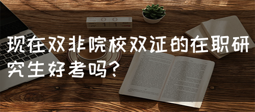 现在双非院校双证的在职研究生好考吗？