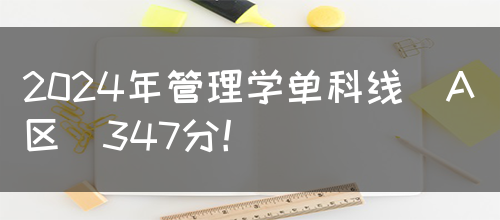 2024年管理学单科线(A区)347分！