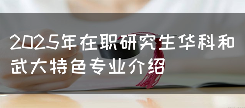 2025年在职研究生华科和武大特色专业介绍