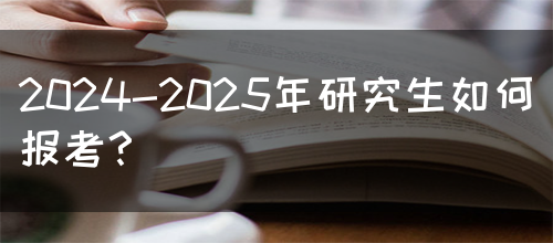 2024-2025年研究生如何报考？