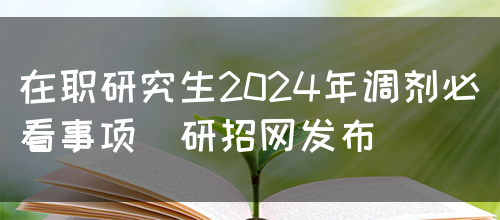 在职研究生2024年调剂必看事项（研招网发布）
