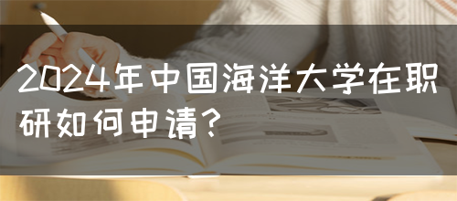 2024年中国海洋大学在职研如何申请？